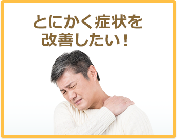 とにかく症状を改善したい!